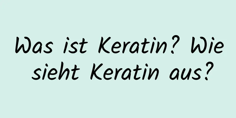 Was ist Keratin? Wie sieht Keratin aus?