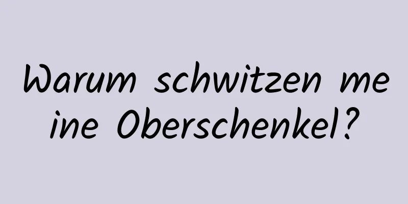 Warum schwitzen meine Oberschenkel?