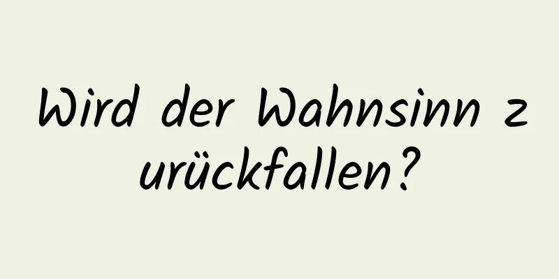 Wird der Wahnsinn zurückfallen?