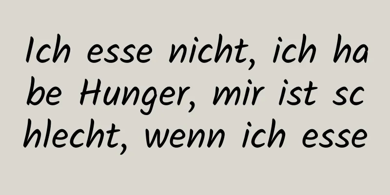 Ich esse nicht, ich habe Hunger, mir ist schlecht, wenn ich esse