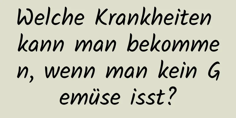 Welche Krankheiten kann man bekommen, wenn man kein Gemüse isst?