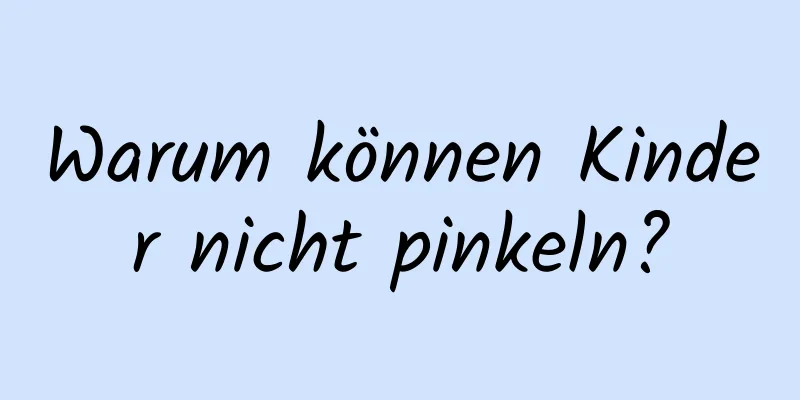 Warum können Kinder nicht pinkeln?