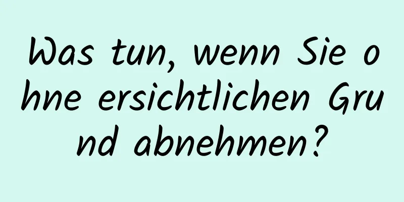 Was tun, wenn Sie ohne ersichtlichen Grund abnehmen?