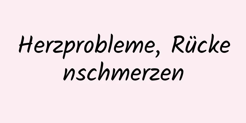 Herzprobleme, Rückenschmerzen
