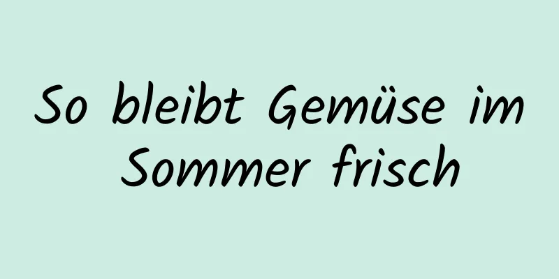So bleibt Gemüse im Sommer frisch