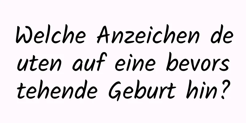 Welche Anzeichen deuten auf eine bevorstehende Geburt hin?