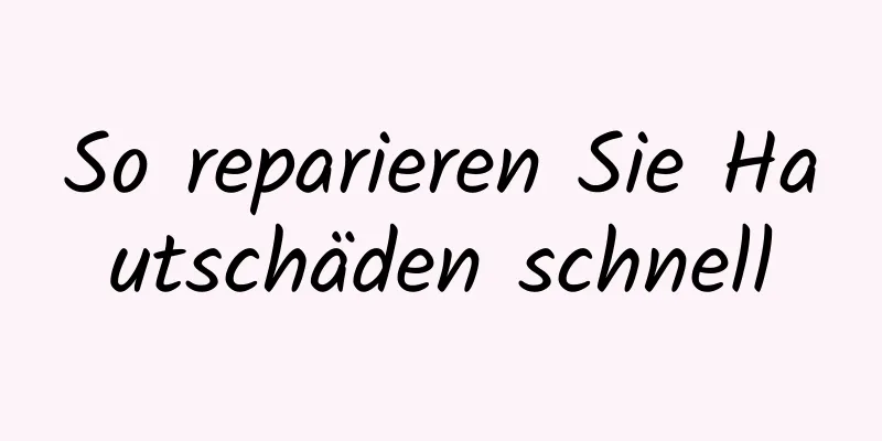 So reparieren Sie Hautschäden schnell