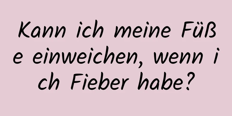 Kann ich meine Füße einweichen, wenn ich Fieber habe?