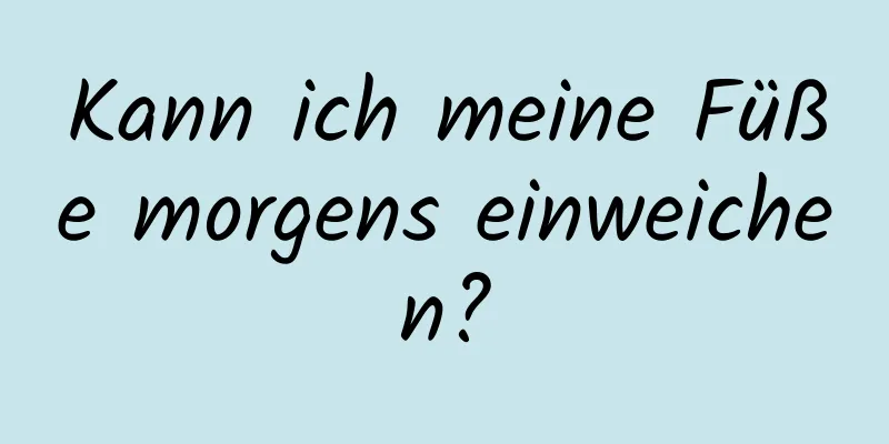 Kann ich meine Füße morgens einweichen?