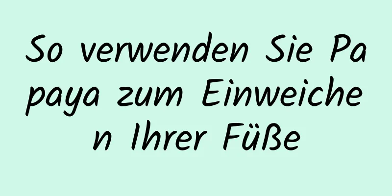 So verwenden Sie Papaya zum Einweichen Ihrer Füße