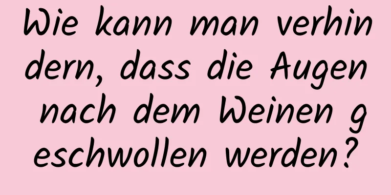 Wie kann man verhindern, dass die Augen nach dem Weinen geschwollen werden?