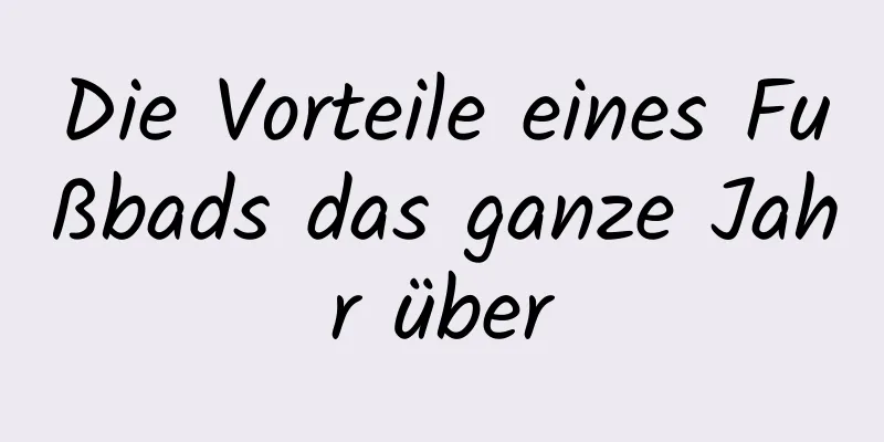 Die Vorteile eines Fußbads das ganze Jahr über