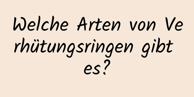 Welche Arten von Verhütungsringen gibt es?
