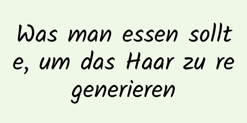 Was man essen sollte, um das Haar zu regenerieren