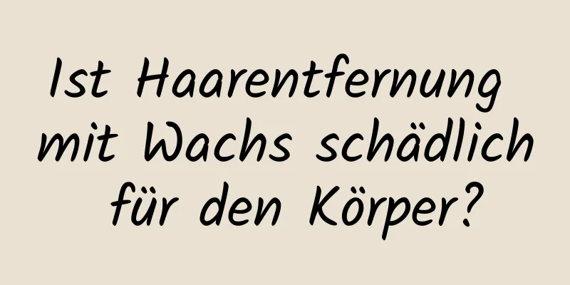Ist Haarentfernung mit Wachs schädlich für den Körper?