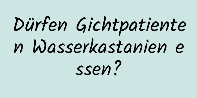 Dürfen Gichtpatienten Wasserkastanien essen?