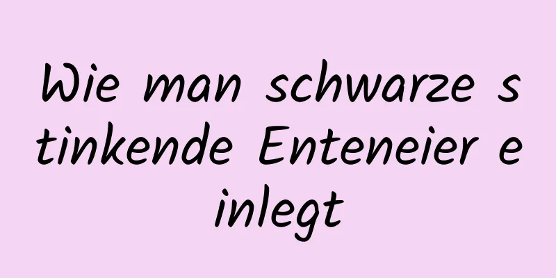 Wie man schwarze stinkende Enteneier einlegt
