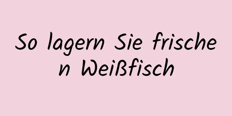 So lagern Sie frischen Weißfisch