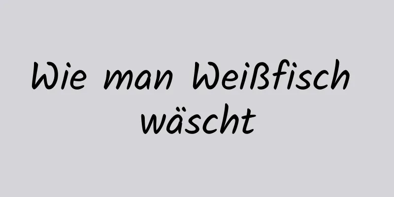 Wie man Weißfisch wäscht