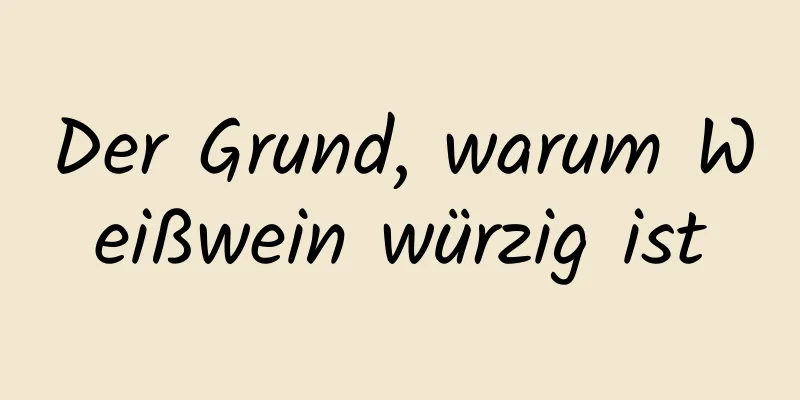 Der Grund, warum Weißwein würzig ist