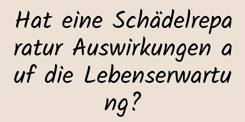Hat eine Schädelreparatur Auswirkungen auf die Lebenserwartung?