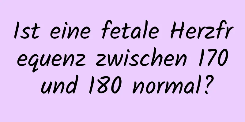 Ist eine fetale Herzfrequenz zwischen 170 und 180 normal?