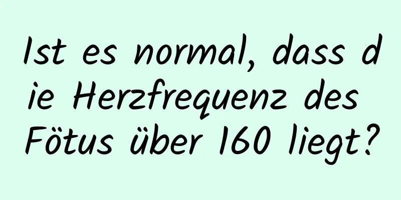 Ist es normal, dass die Herzfrequenz des Fötus über 160 liegt?