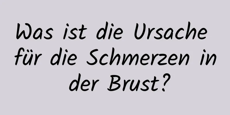 Was ist die Ursache für die Schmerzen in der Brust?