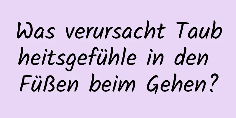 Was verursacht Taubheitsgefühle in den Füßen beim Gehen?