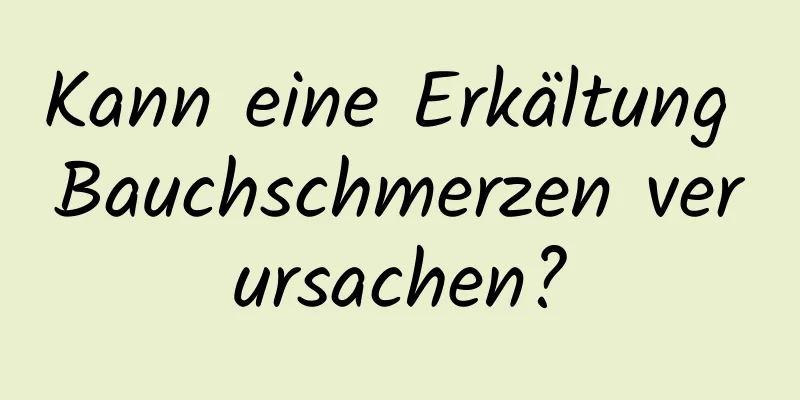 Kann eine Erkältung Bauchschmerzen verursachen?