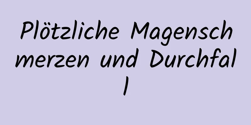 Plötzliche Magenschmerzen und Durchfall