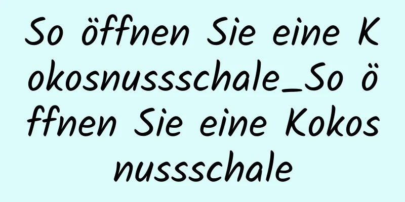 So öffnen Sie eine Kokosnussschale_So öffnen Sie eine Kokosnussschale