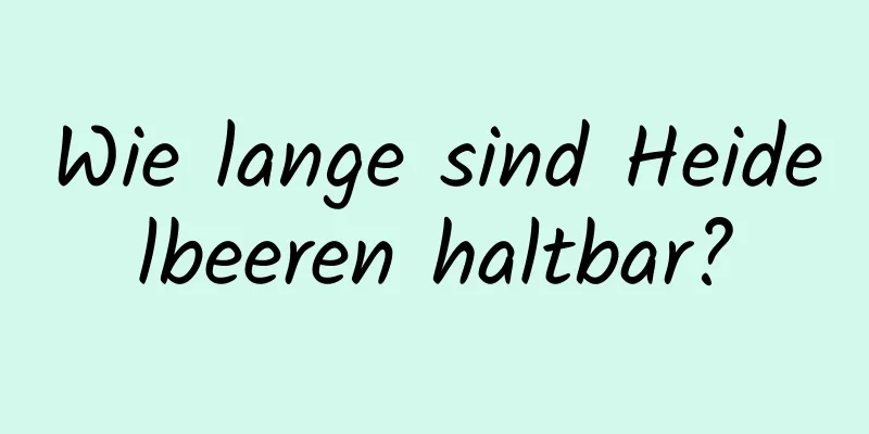 Wie lange sind Heidelbeeren haltbar?