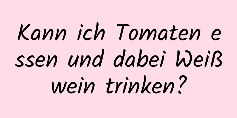 Kann ich Tomaten essen und dabei Weißwein trinken?