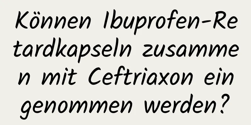 Können Ibuprofen-Retardkapseln zusammen mit Ceftriaxon eingenommen werden?
