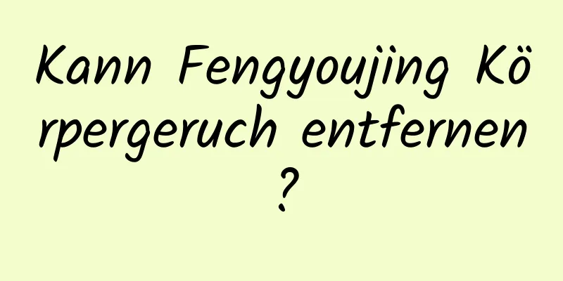 Kann Fengyoujing Körpergeruch entfernen?