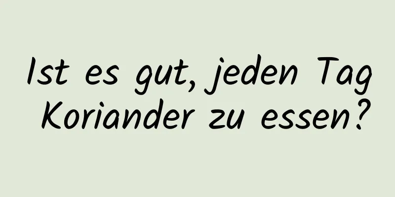 Ist es gut, jeden Tag Koriander zu essen?