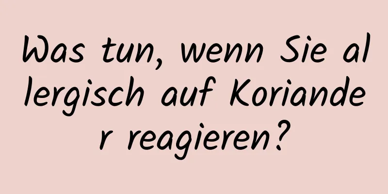 Was tun, wenn Sie allergisch auf Koriander reagieren?