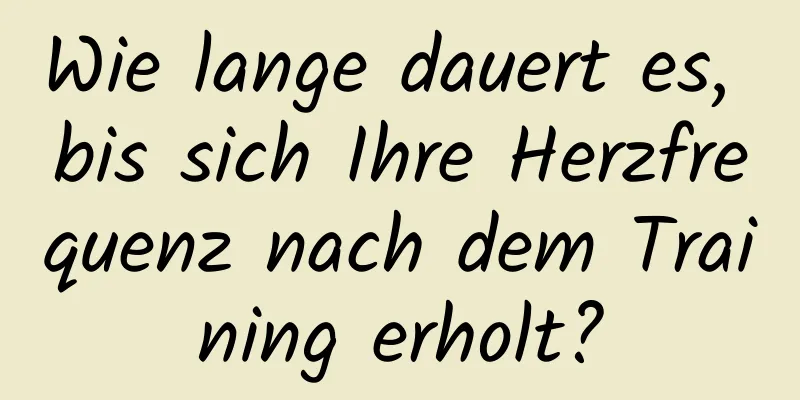 Wie lange dauert es, bis sich Ihre Herzfrequenz nach dem Training erholt?