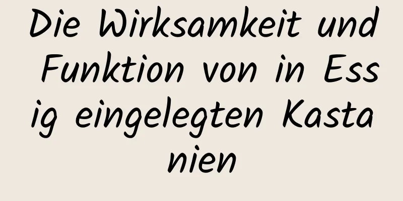 Die Wirksamkeit und Funktion von in Essig eingelegten Kastanien