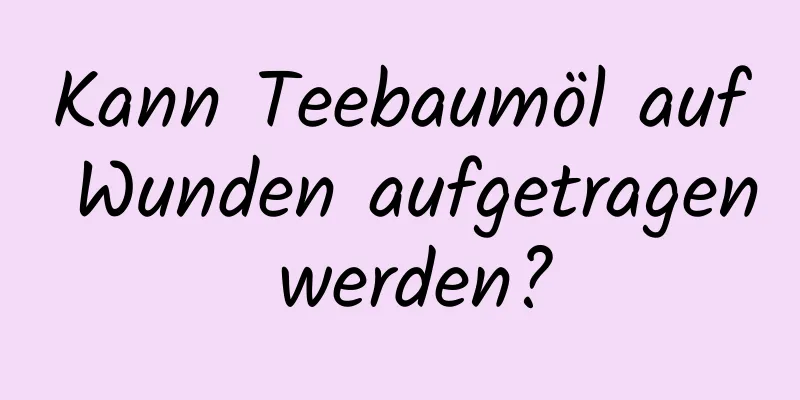 Kann Teebaumöl auf Wunden aufgetragen werden?