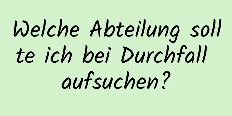 Welche Abteilung sollte ich bei Durchfall aufsuchen?