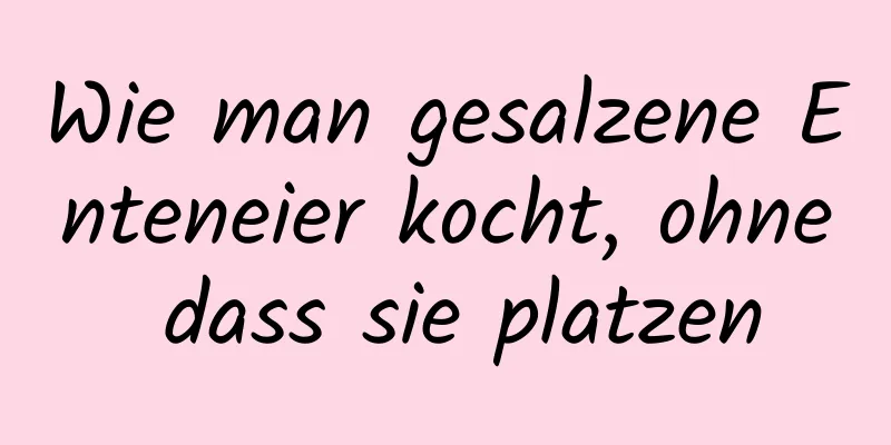 Wie man gesalzene Enteneier kocht, ohne dass sie platzen