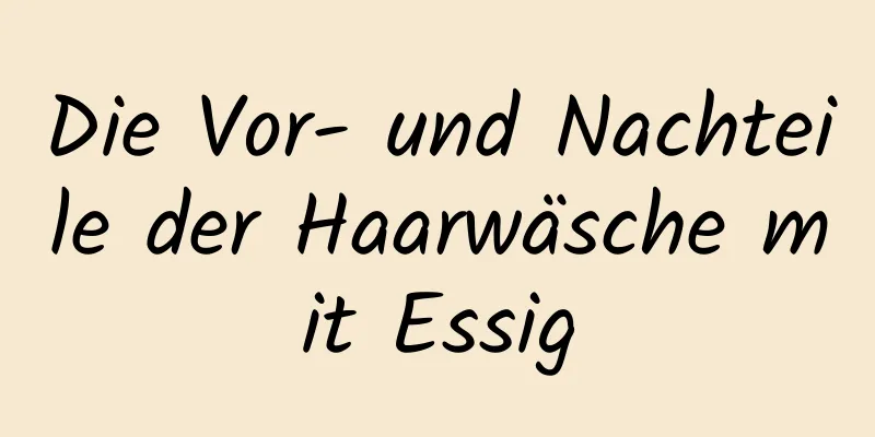 Die Vor- und Nachteile der Haarwäsche mit Essig