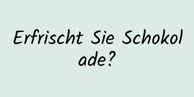 Erfrischt Sie Schokolade?