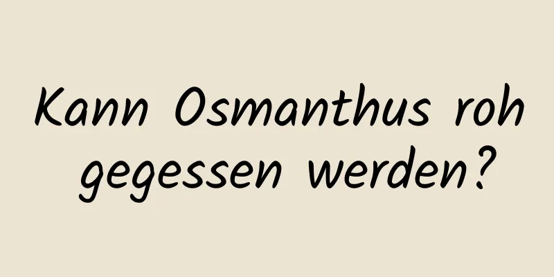 Kann Osmanthus roh gegessen werden?