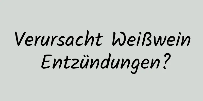 Verursacht Weißwein Entzündungen?