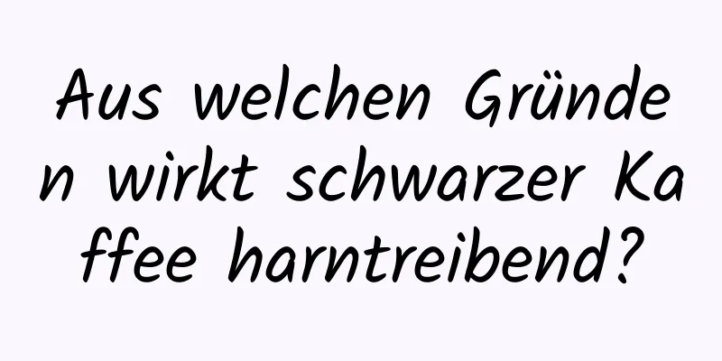 Aus welchen Gründen wirkt schwarzer Kaffee harntreibend?
