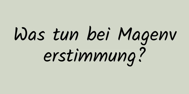 Was tun bei Magenverstimmung?
