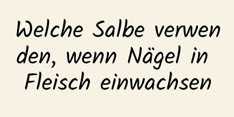 Welche Salbe verwenden, wenn Nägel in Fleisch einwachsen